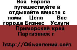Вся  Европа.....путешествуйте и отдыхайте вместе с нами  › Цена ­ 1 - Все города Бизнес » Услуги   . Приморский край,Партизанск г.